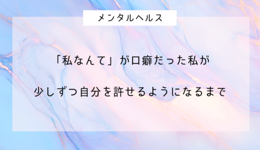 “私なんて”が口ぐせだった私が、少しずつ自分を許せるようになるまで