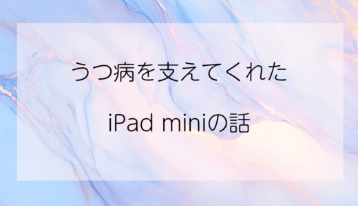 うつ病で何もできなかった私を支えてくれたiPad miniの話