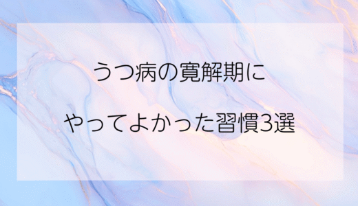 【実録】うつ病の寛解期にやってよかった習慣3選｜心が少し軽くなる工夫