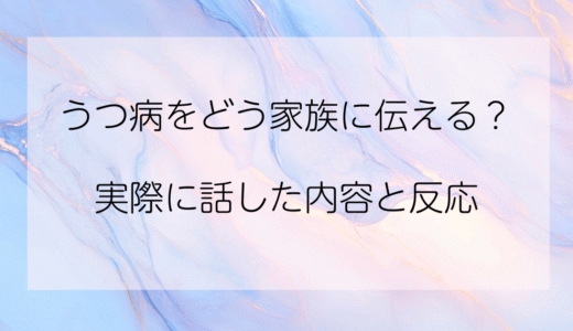 うつ病をどう家族に伝える？実際に私が話した言葉とその反応