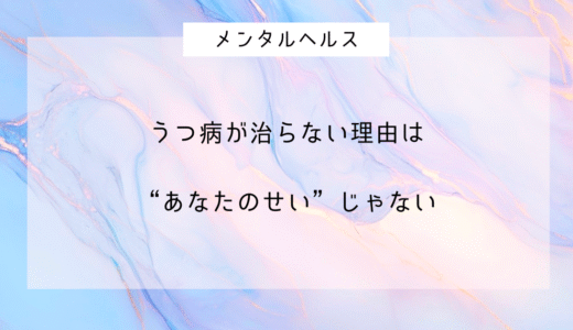 うつ病が治らない理由は“あなたのせい”じゃない