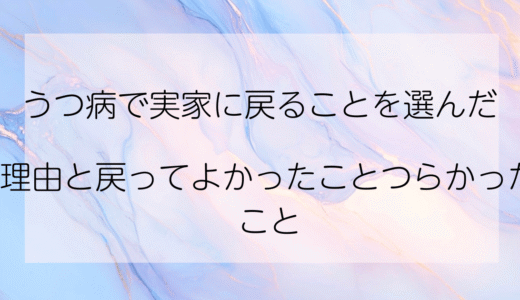 【体験談】うつ病で「実家に戻る」ことを選んだ理由と、戻ってよかったこと・つらかったこと