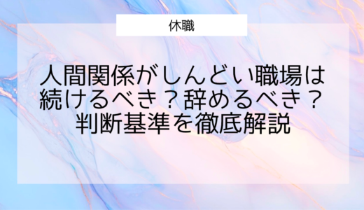 人間関係がしんどい職場は続けるべき？辞めるべき？乗り越えるか手放すかの判断基準を徹底解説