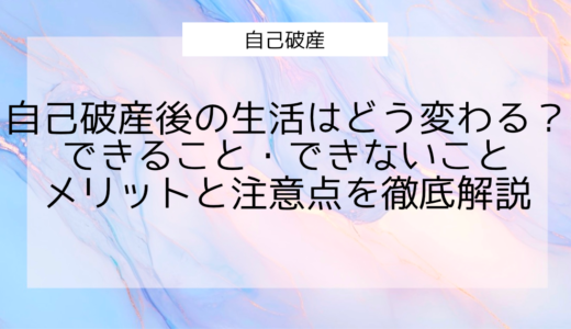 自己破産後の生活はどう変わる？できること・できないこと・メリットと注意点を徹底解説【体験談あり】