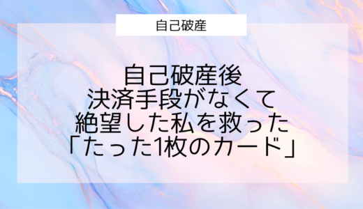 自己破産後、決済手段がなくて絶望した私を救った「たった1枚のカード」